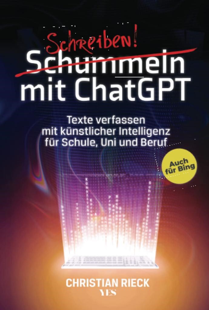 Schummeln mit ChatGPT: Texte verfassen mit künstlicher Intelligenz für Schule, Uni und Beruf. Auch für Bing: Texte verfassen mit künstlicher ... Chat GPT, GPT 3 und 4 mit den besten Prompts  Bilderbuch Christian Rieck