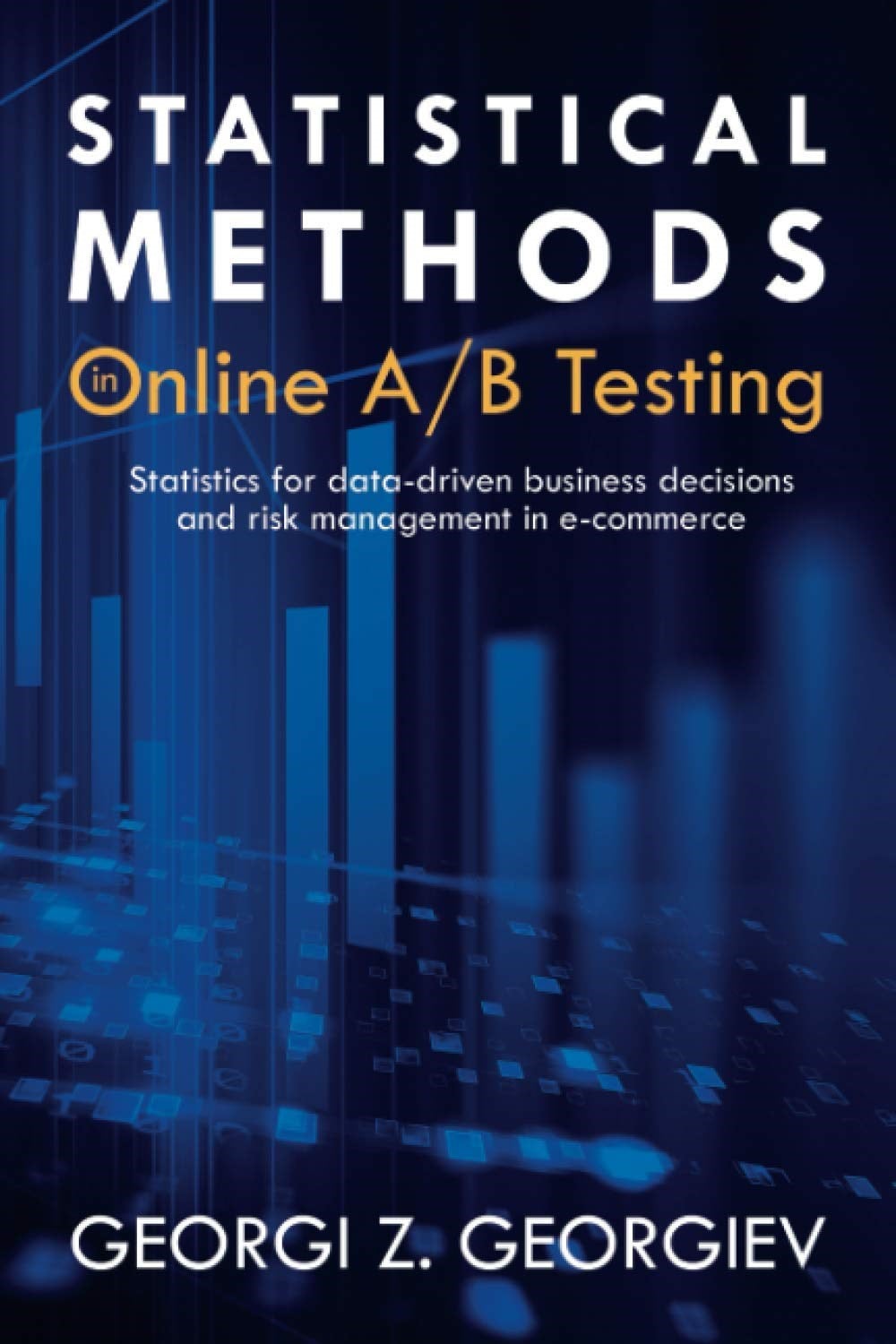Statistical Methods in Online A/B Testing: Statistics for data-driven business decisions and risk management in e-commerce - Georgi Zdravkov Georgiev