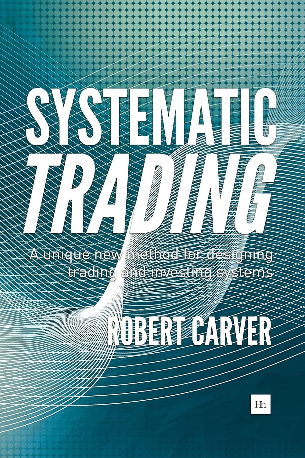 Systematic Trading: A unique new method for designing trading and investing systems - Robert Carver
