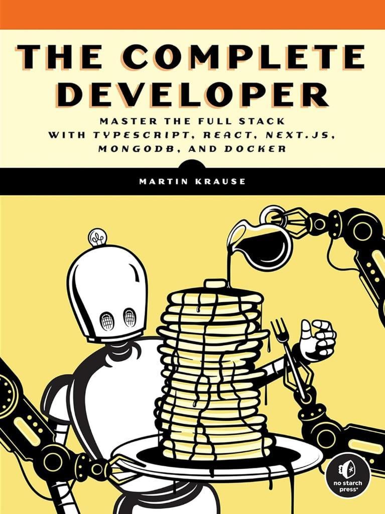 The Complete Developer: Master the Full Stack with TypeScript, React, Next.js, MongoDB, and Docker Martin Krause