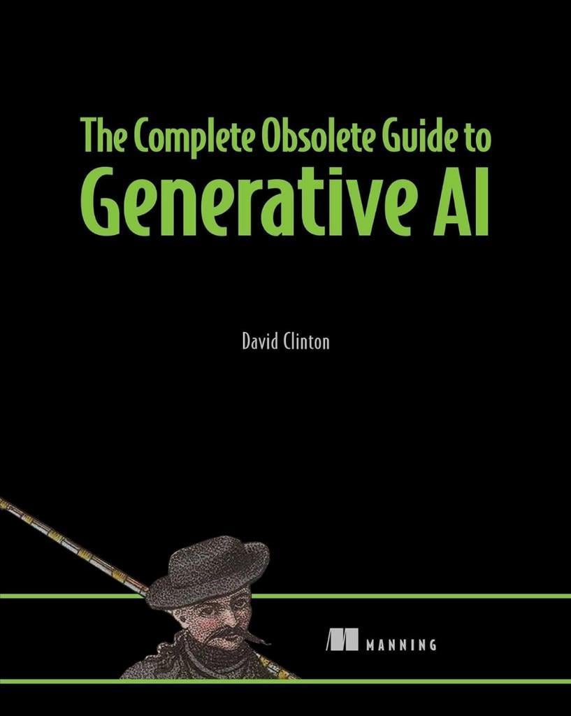 The Complete Obsolete Guide to Generative AI David Clinton
