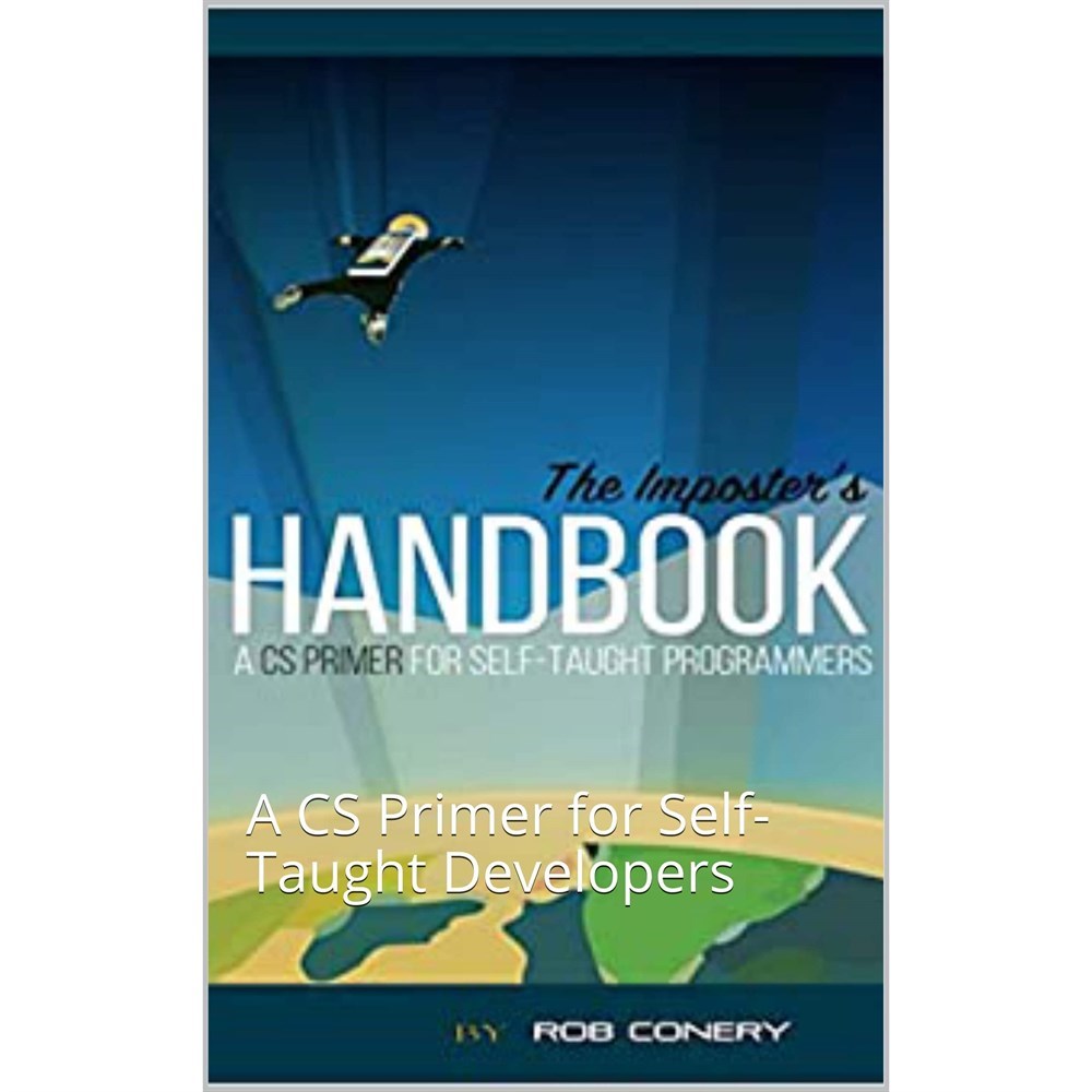 The Imposter's Handbook: A CS Primer for Self-Taught Developers Rob Conery