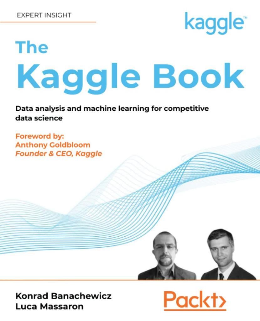 The Kaggle Book: Data analysis and machine learning for competitive data science Konrad Banachewicz