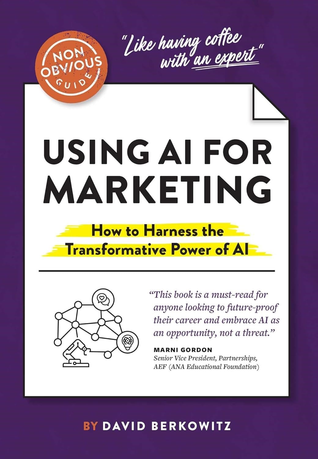 The Non-Obvious Guide to Using AI for Marketing: How to Harness the Transformative Power of AI David Berkowitz