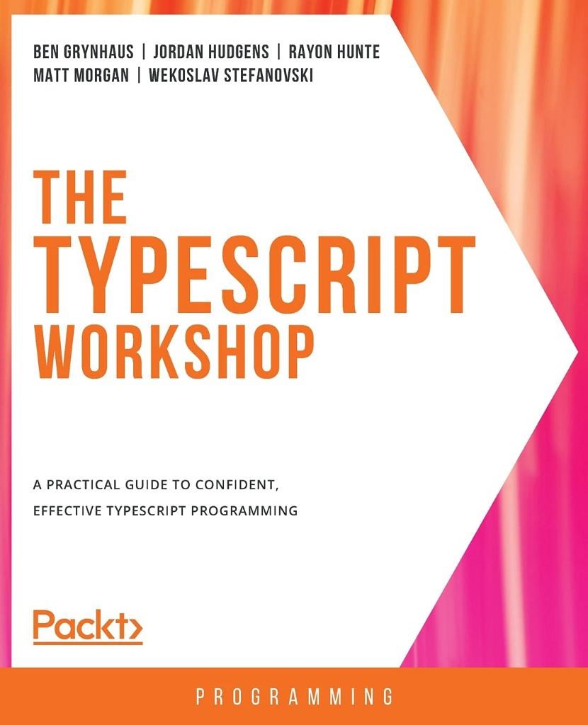 The TypeScript Workshop: A practical guide to confident, effective TypeScript programming Ben Grynhaus