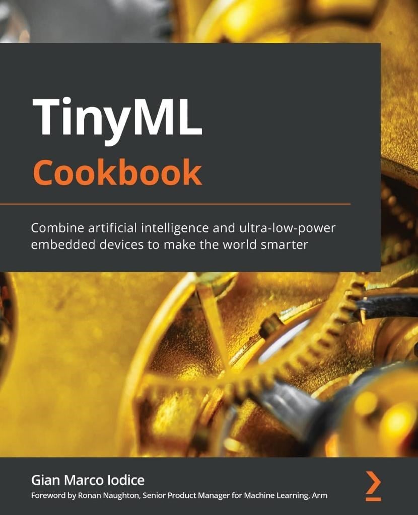 TinyML Cookbook: Combine artificial intelligence and ultra-low-power embedded devices to make the world smarter Gian Marco Iodice