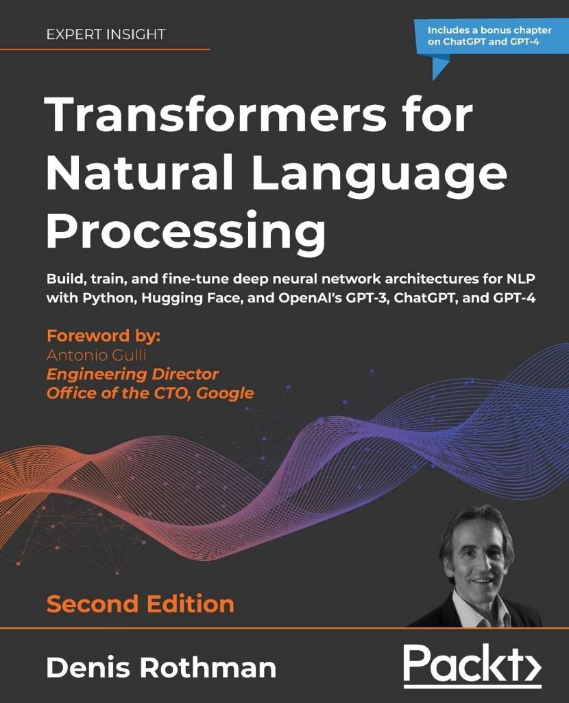 Transformers for Natural Language Processing - Second Edition: Build, train, and fine-tune deep neural network architectures for NLP with Python, Hugging Face, and OpenAI's GPT-3, ChatGPT 2nd ed. Denis Rothman