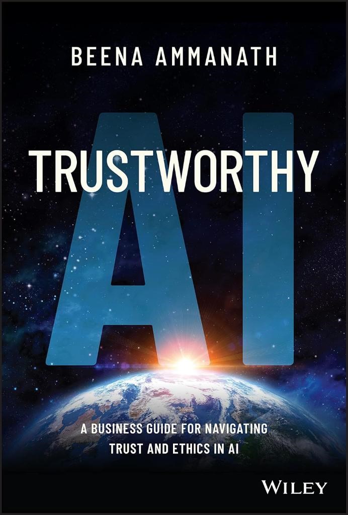 Trustworthy AI: A Business Guide for Navigating Trust and Ethics in AI Beena Ammanath