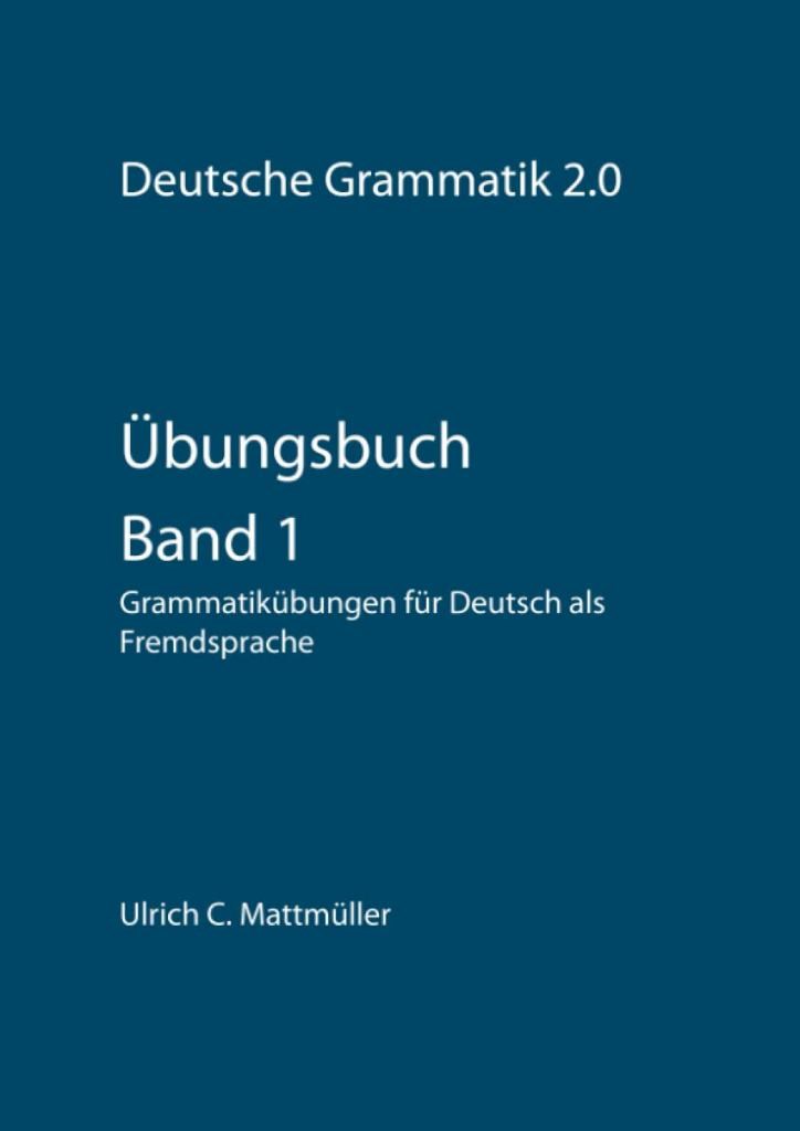 Übungsbuch zur Deutschen Grammatik 2.0 - Band 1: Grammatikübungen für Deutsch als Fremdsprache (Übungen zur Deutschen Grammatik 2.0)