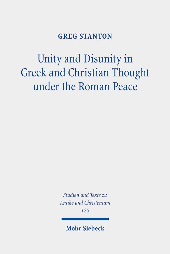 Unity and Disunity in Greek and Christian Thought Under the Roman Peace (Studien Und Texte zu Antike und Christentum / Studies and Texts in Antiquity and Christianity, 125) Greg Stanton