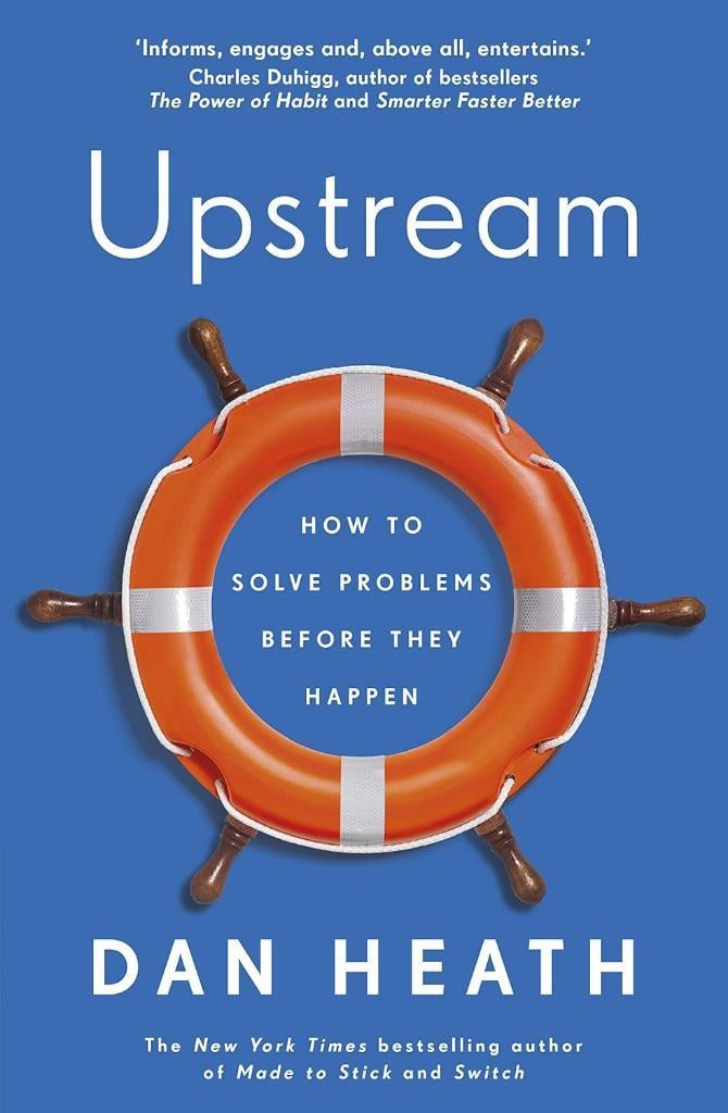 Upstream: How to solve problems before they happen Dan Heath