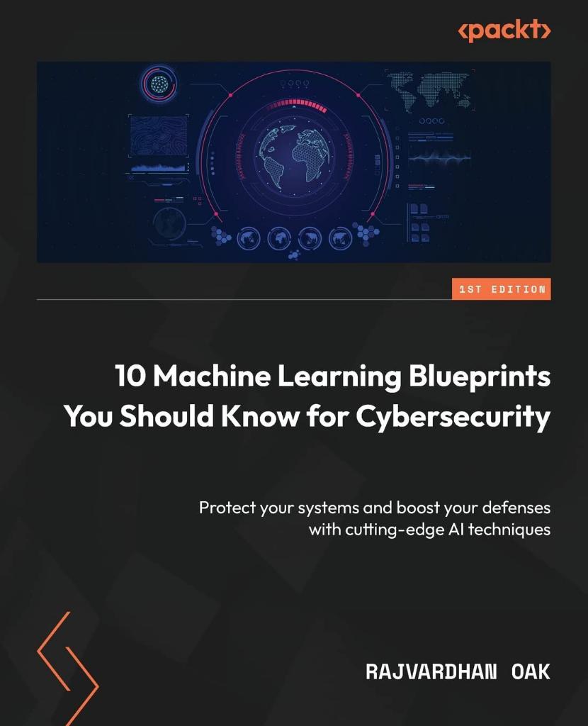 10 Machine Learning Blueprints You Should Know for Cybersecurity: Protect your systems and boost your defenses with cutting-edge AI techniques Rajvardhan Oak