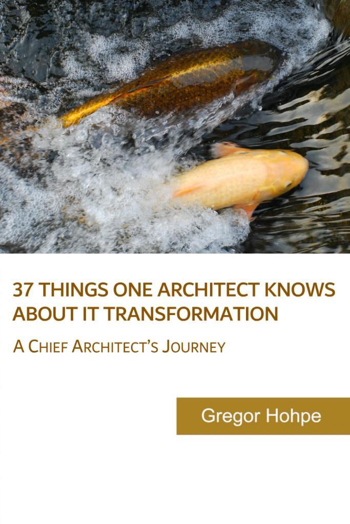 37 Things One Architect Knows About IT Transformation: A Chief Architect's Journey Gregor Hohpe