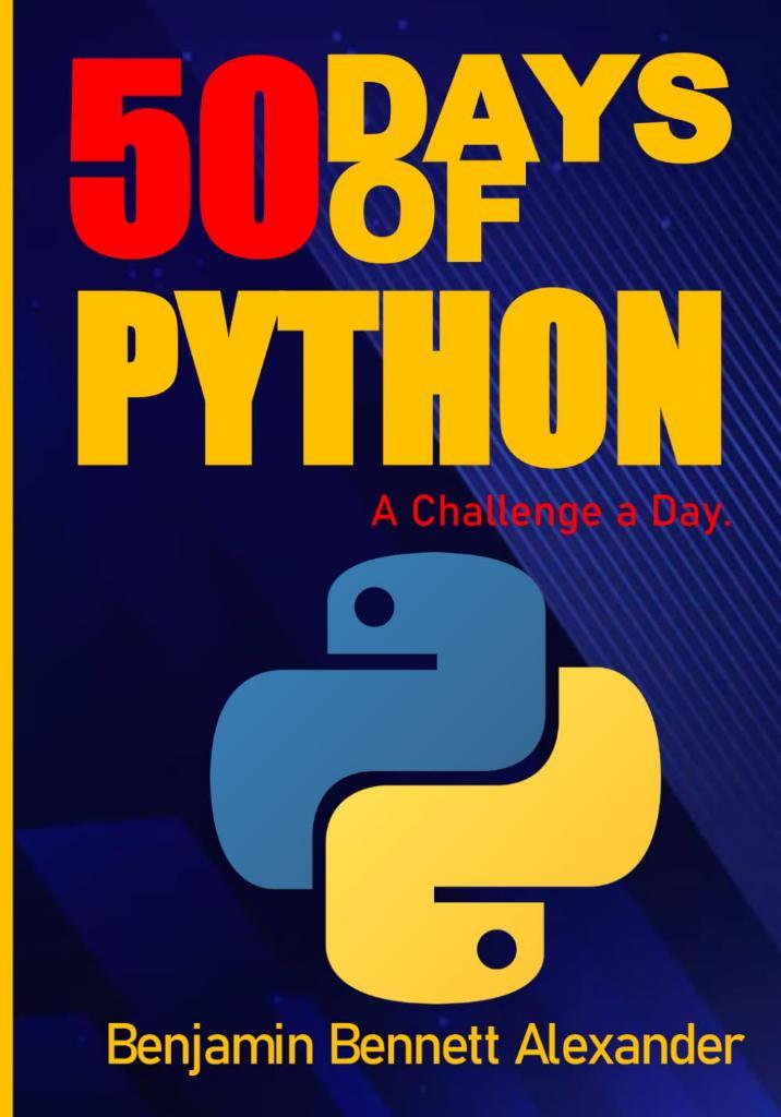 50 Days of Python A Challenge a Day The Ultimate Challenges Book for Python Benjamin Bennett Alexander