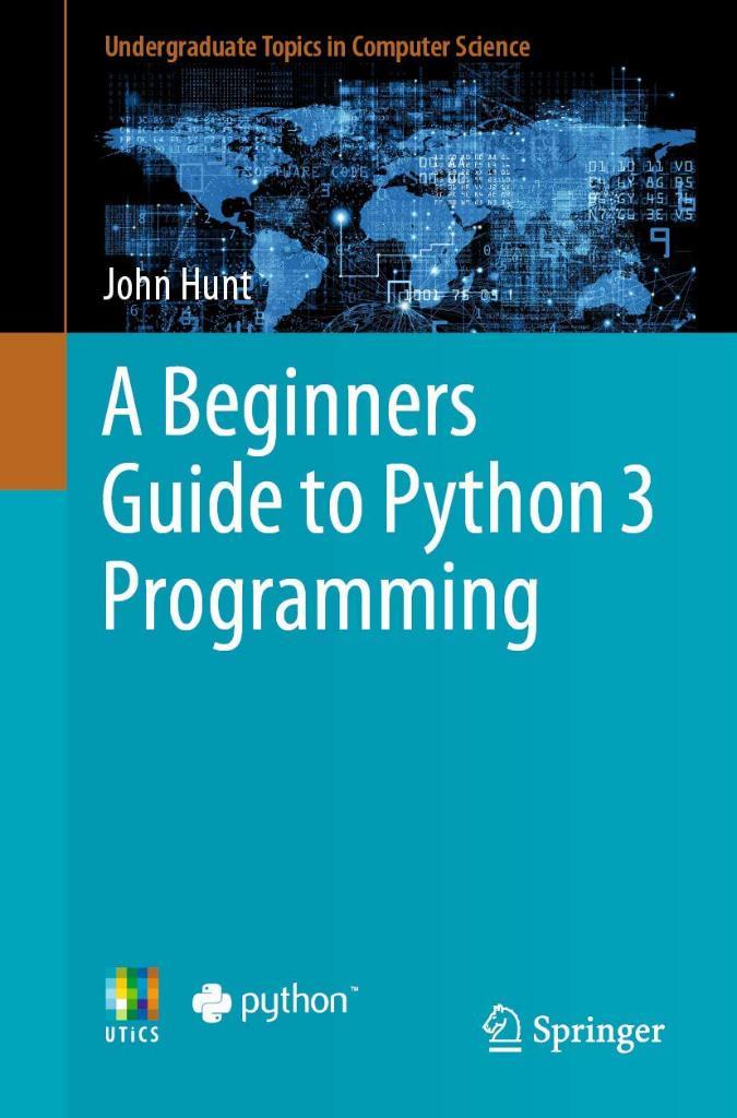 A Beginners Guide to Python 3 Programming (Undergraduate Topics in Computer Science) John Hunt