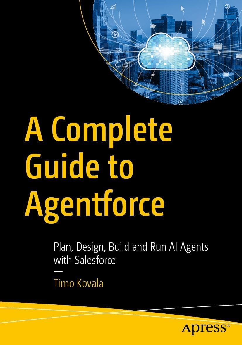 A Complete Guide to Agentforce: Plan, Design, Build and Run AI Agents with Salesforce Timo Kovala