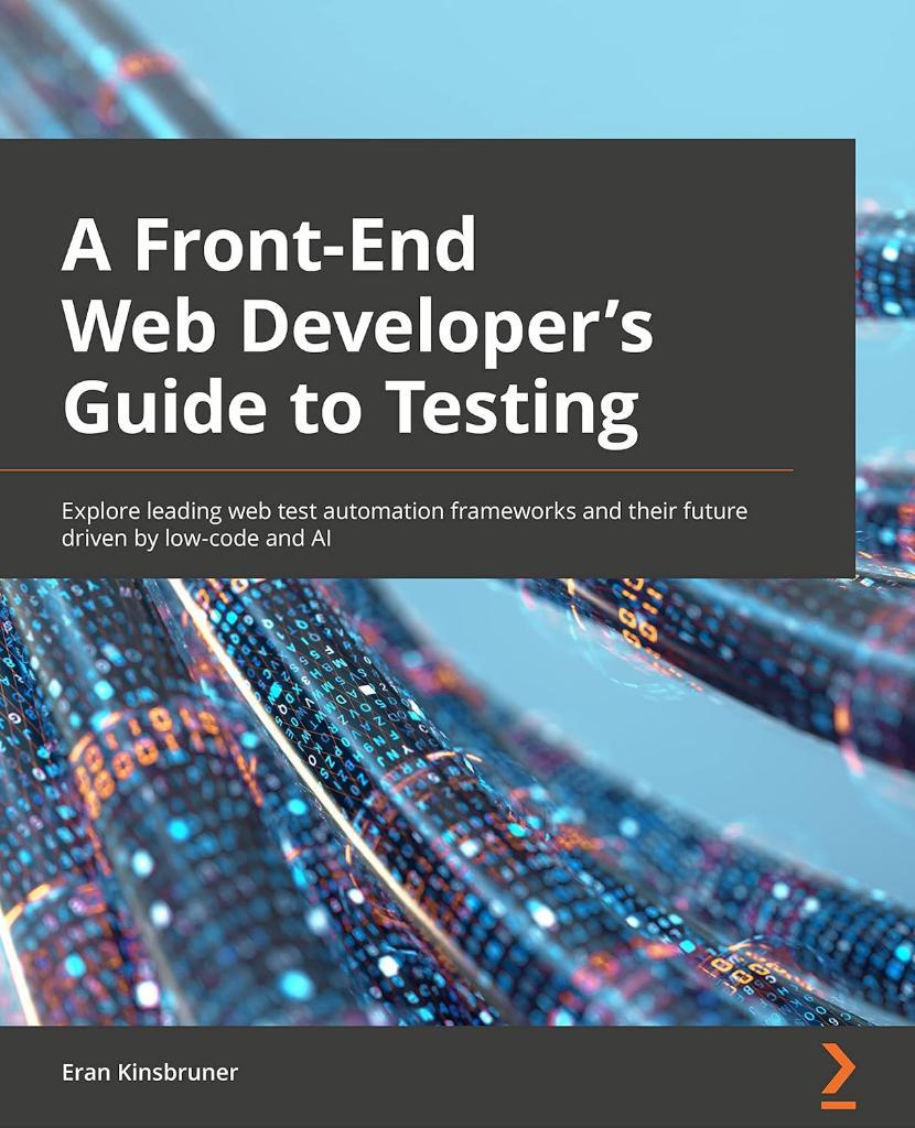 A Frontend Web Developer's Guide to Testing: Explore leading web test automation frameworks and their future driven by low-code and AI Eran Kinsbruner