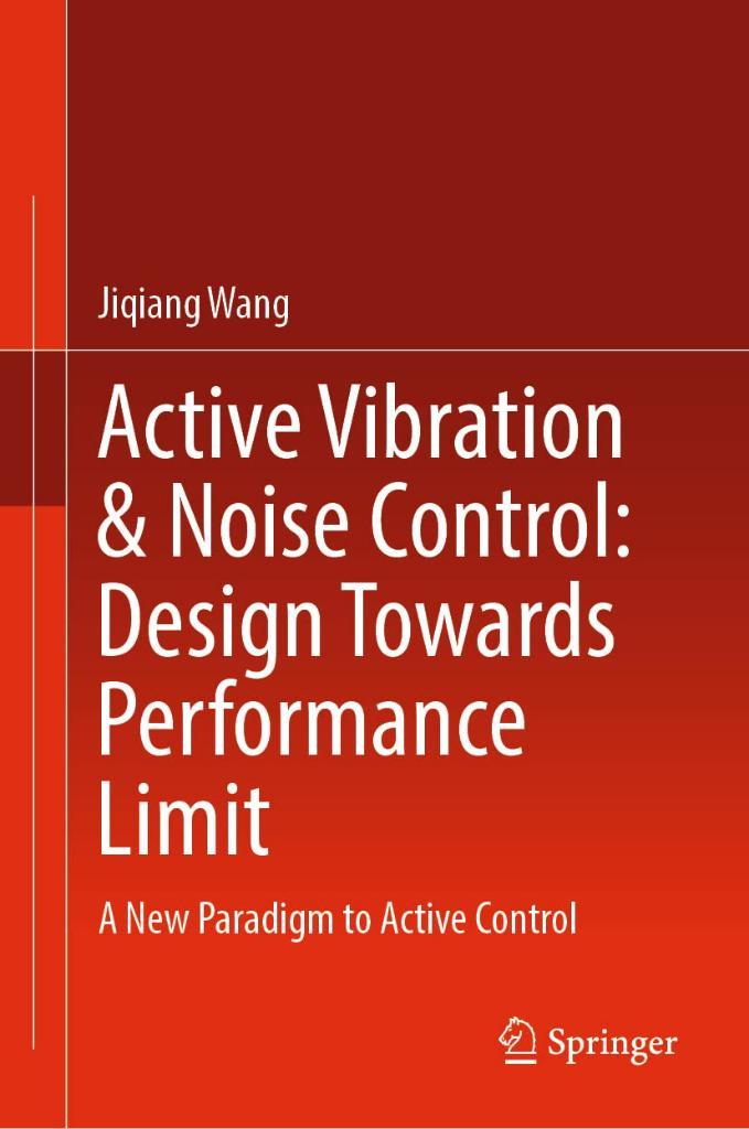 Active Vibration & Noise Control: Design Towards Performance Limit: A New Paradigm to Active Control Jiqiang Wang