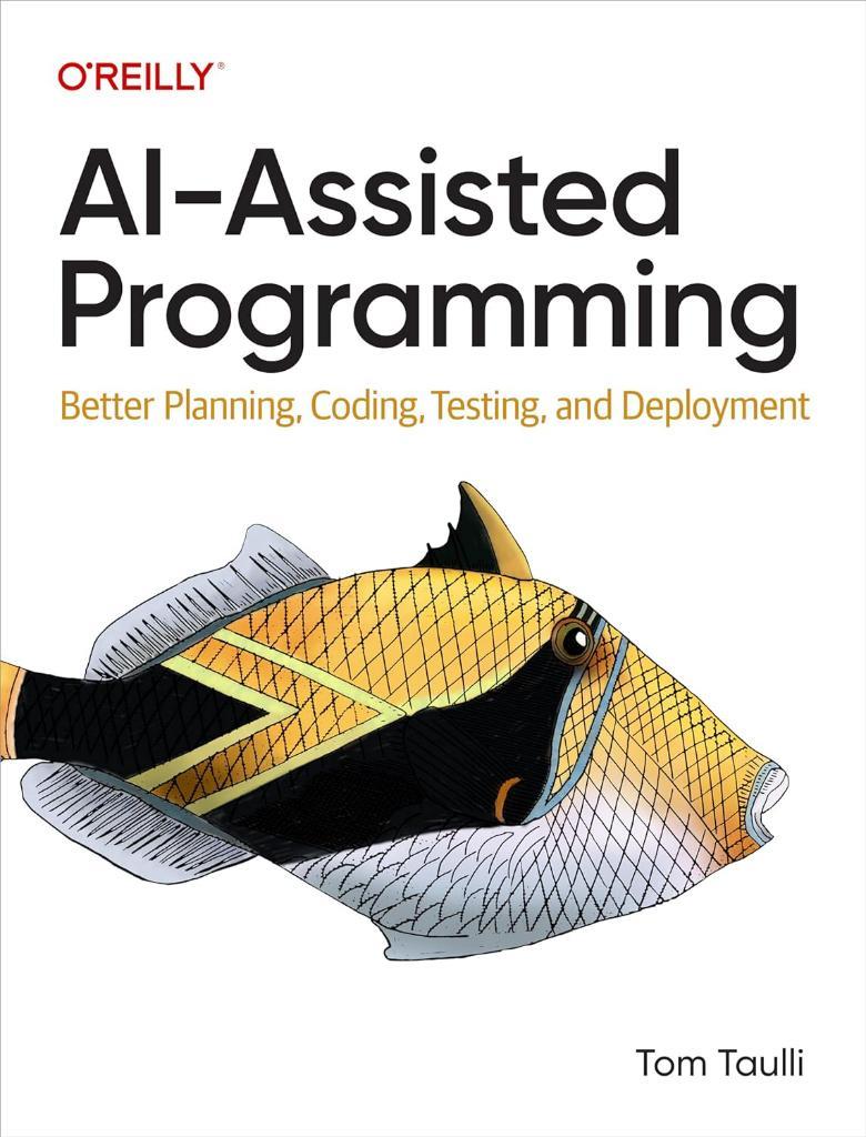AI-Assisted Programming: Better Planning, Coding, Testing, and Deployment Tom Taulli
