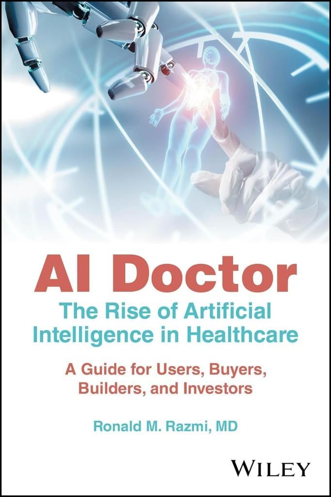 AI Doctor: The Rise of Artificial Intelligence in Healthcare - A Guide for Users, Buyers, Builders, and Investors Ronald M. Razmi