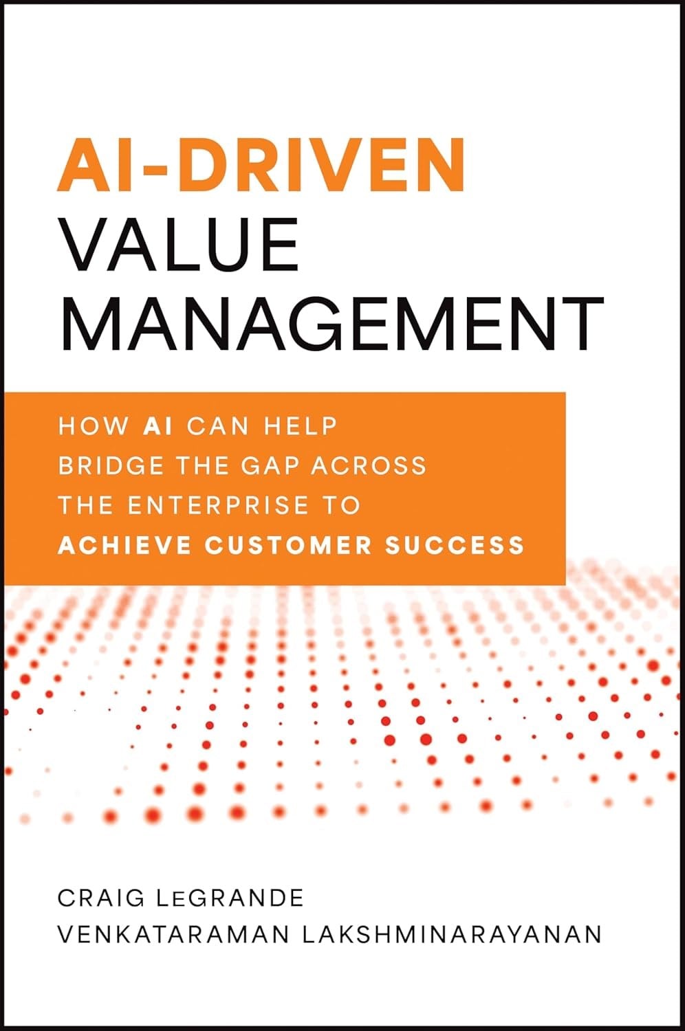 AI-Driven Value Management: How AI Can Help Bridge the Gap Across the Enterprise to Achieve Customer Success LeGrande Lakshminarayanan