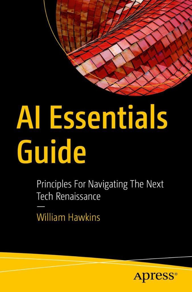 AI Essentials Guide: Principles for Navigating the Next Tech Renaissance William Hawkins