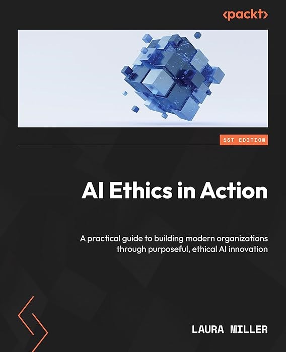 AI Ethics in Action: A practical guide to building modern organizations through purposeful, ethical AI innovation Laura Miller