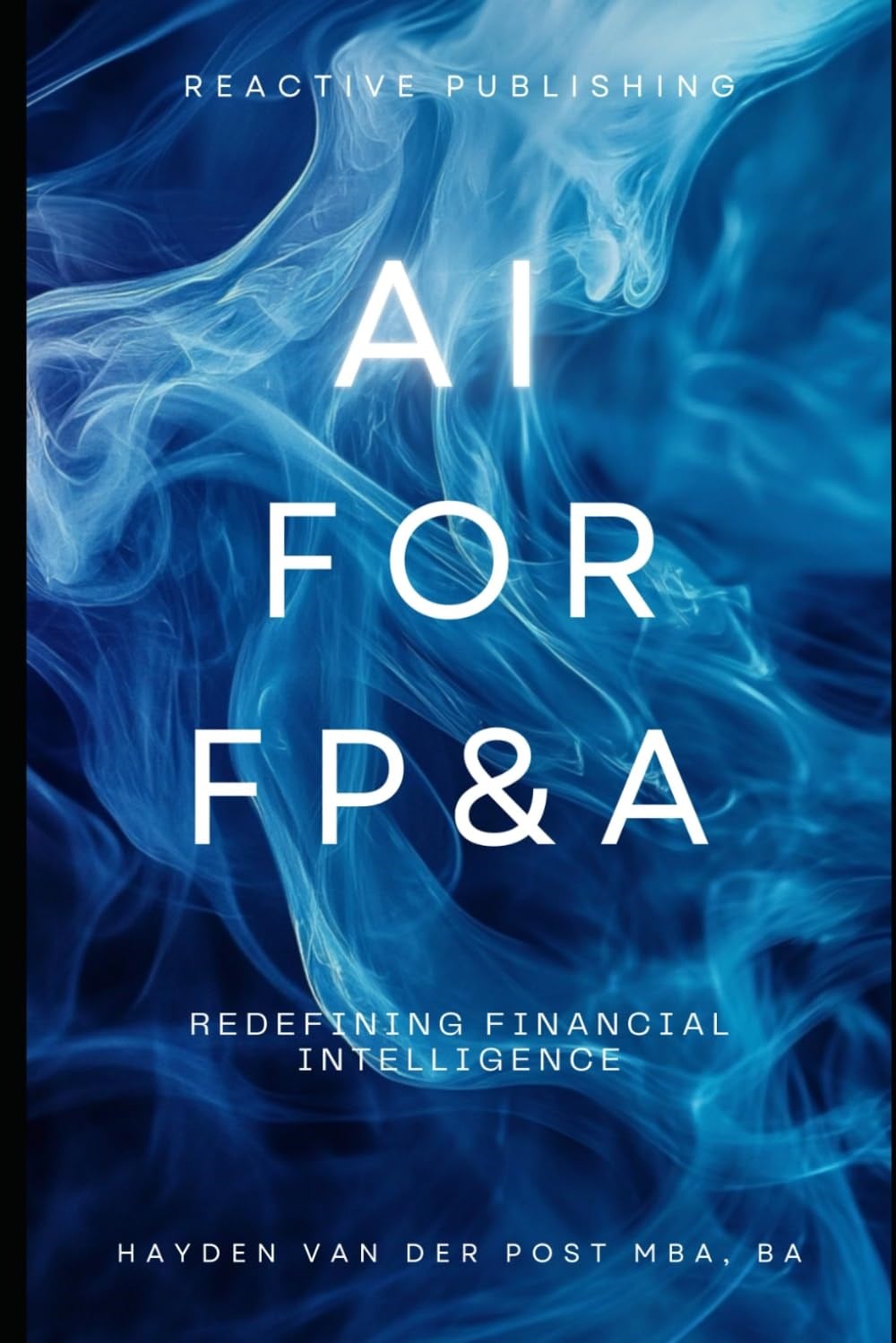 AI for FP&A: Redefining Financial Intelligence.: A Comprehensive Guide (The CFO Guide to FP&A Mastery) Hayden Van Der Post