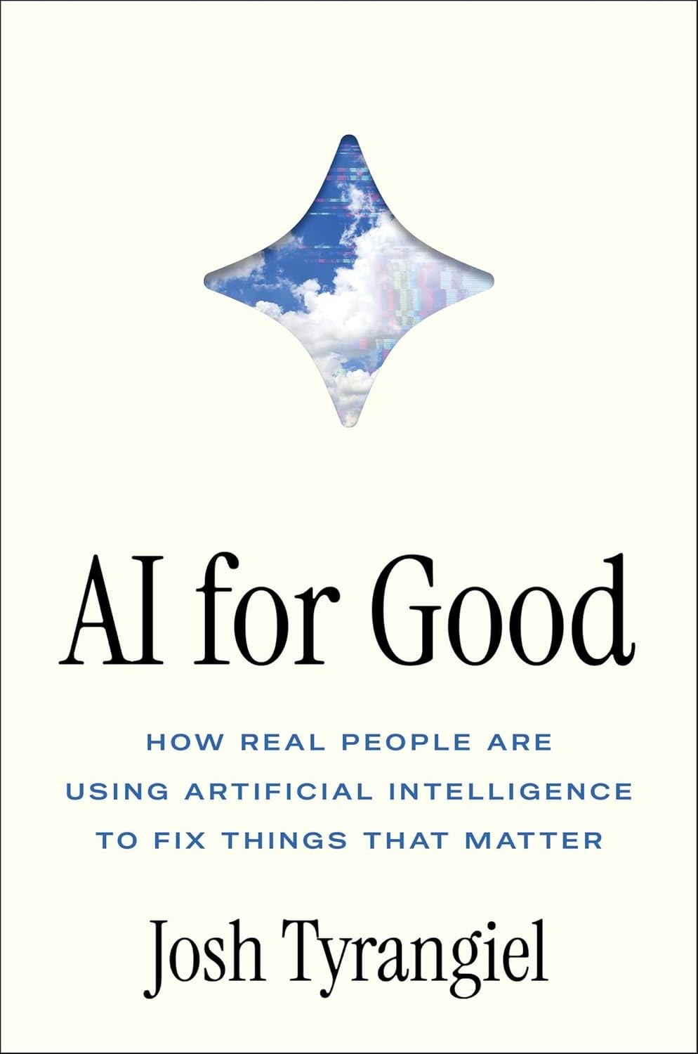 AI for Good: How Real People Are Using Artificial Intelligence to Fix Things That Matter Josh Tyrangiel