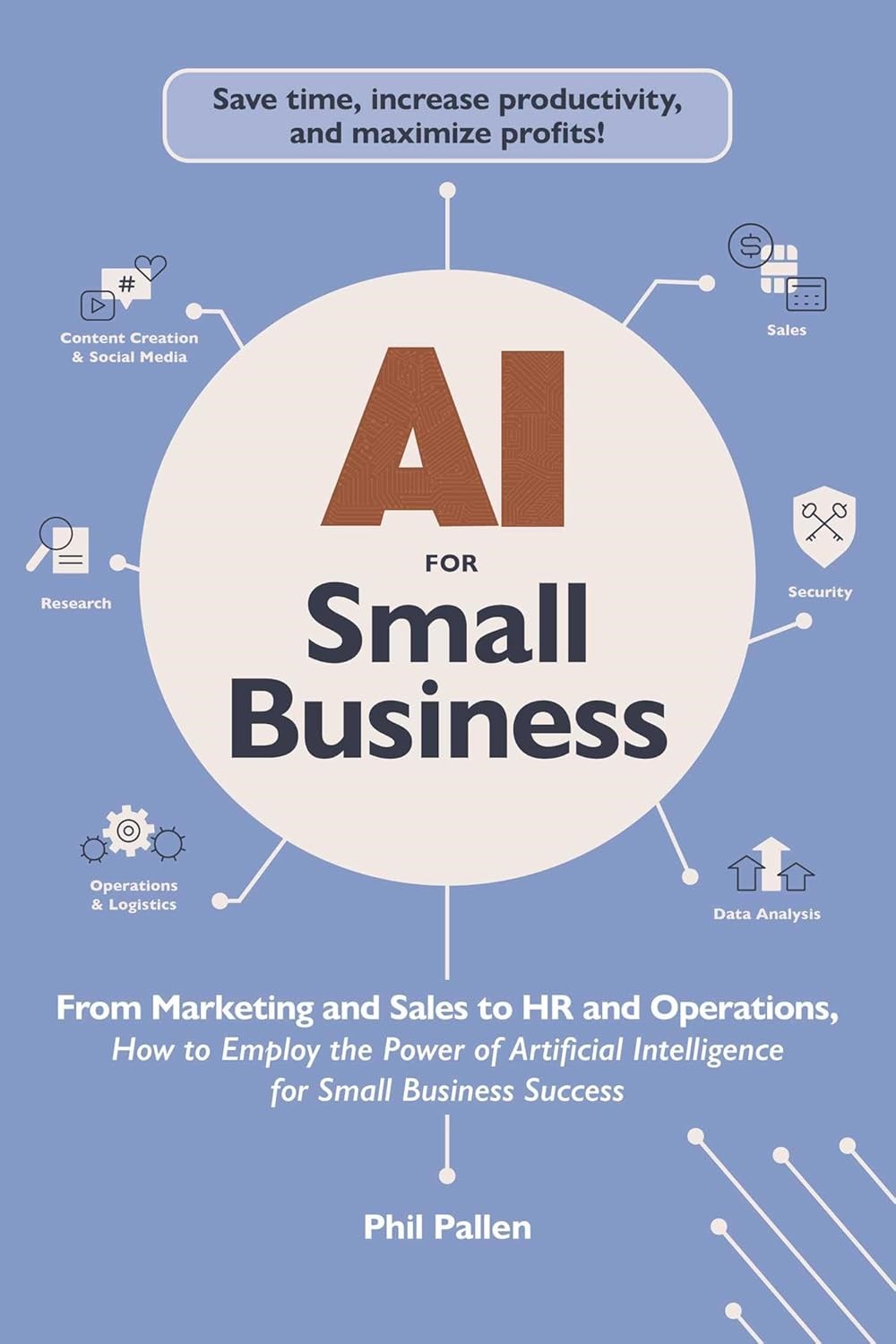 AI for Small Business: From Marketing and Sales to HR and Operations, How to Employ the Power of Artificial Intelligence for Small Business Success (AI Advantage) Phil Pallen
