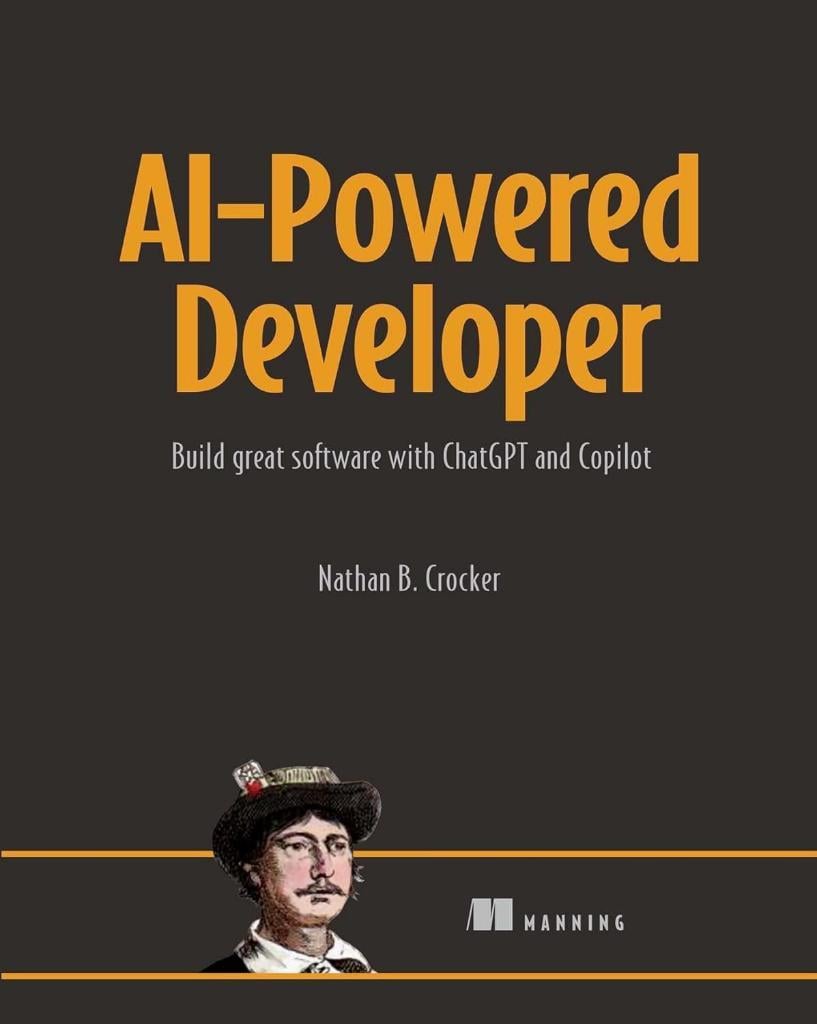 AI-Powered Developer: Build great software with ChatGPT and Copilot Nathan B. Crocker