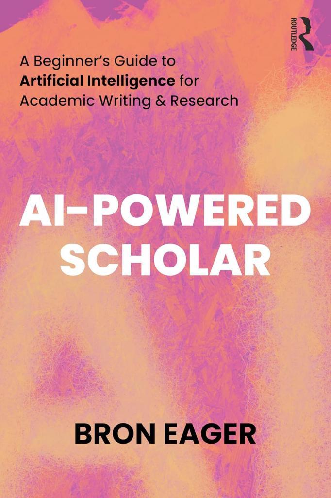 AI-Powered Scholar: A Beginner’s Guide to Artificial Intelligence for Academic Writing & Research Bron Eager