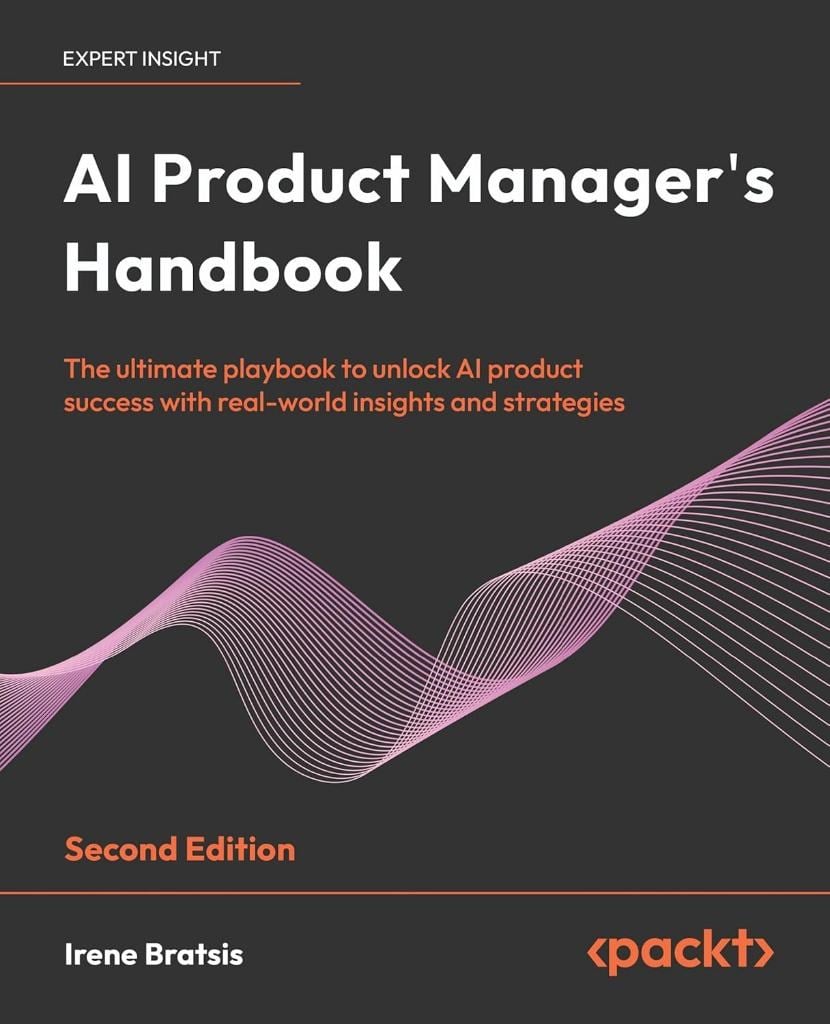 AI Product Manager's Handbook: The ultimate playbook to unlock AI product success with real-world insights and strategies 2nd ed. Irene Bratsis