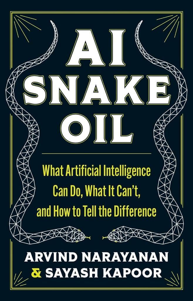 AI Snake Oil: What Artificial Intelligence Can Do, What It Can’t, and How to Tell the Difference Narayanan Kapoor