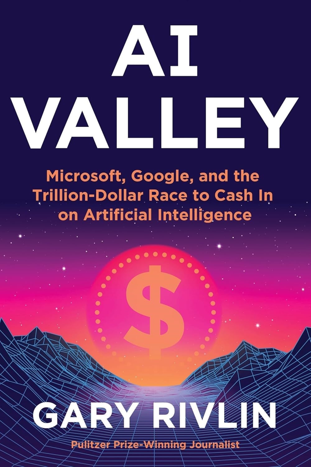 AI Valley: Microsoft, Google, and the Trillion-Dollar Race to Cash In on Artificial Intelligence Gary Rivlin