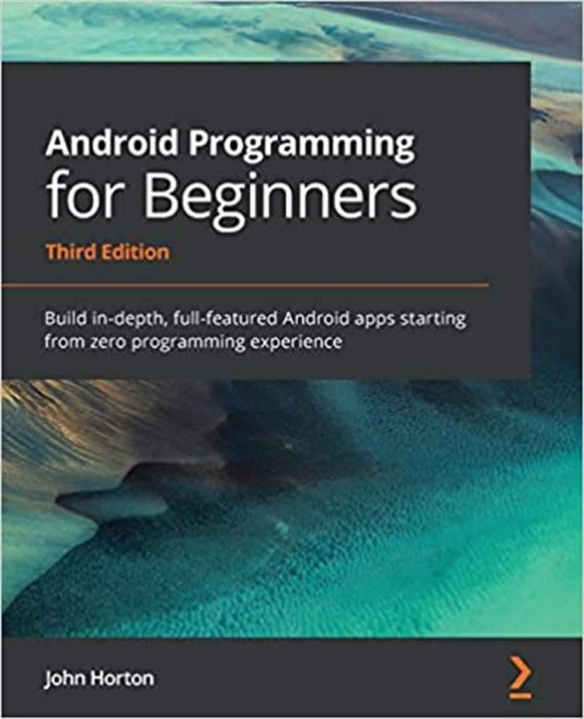 Android Programming for Beginners: Build in-depth, full-featured Android apps starting from zero programming experience 3rd ed. John Horton