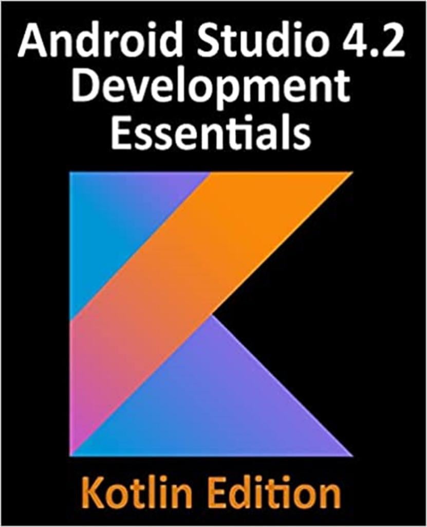 Android Studio 4.2 Development Essentials Developing Android Apps Using Android Studio 4.2, Kotlin and Android Jetpack  Kotlin Edition Neil Smyth