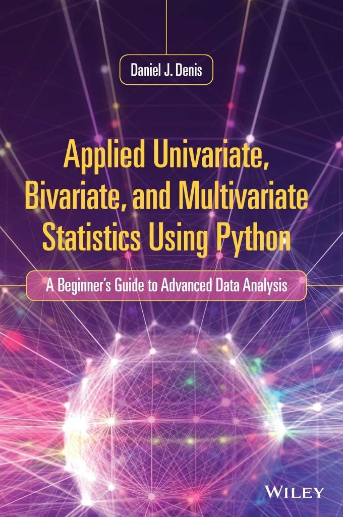 Applied Univariate, Bivariate, and Multivariate Statistics Using Python: A Beginner's Guide to Advanced Data Analysis Daniel J. Denis
