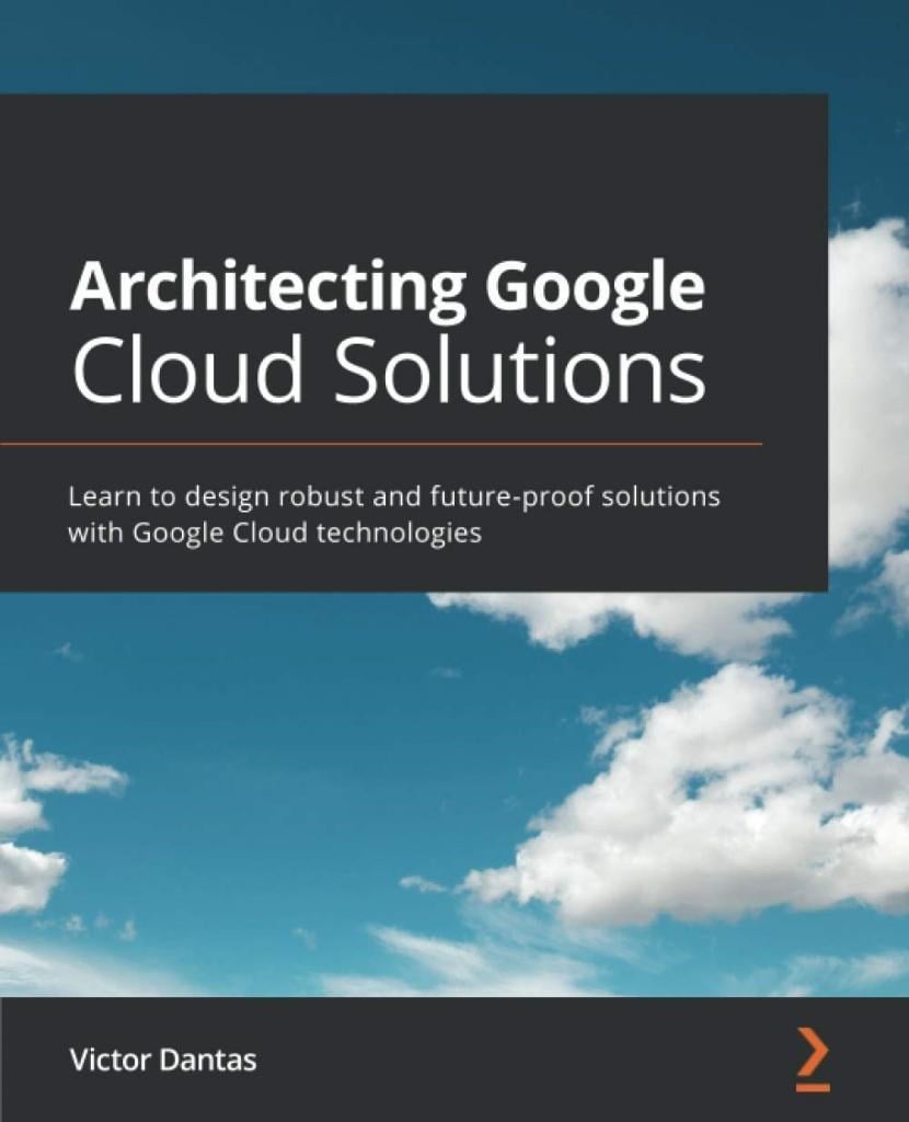 Architecting Google Cloud Solutions: Learn to design robust and future-proof solutions with Google Cloud technologies Victor Dantas