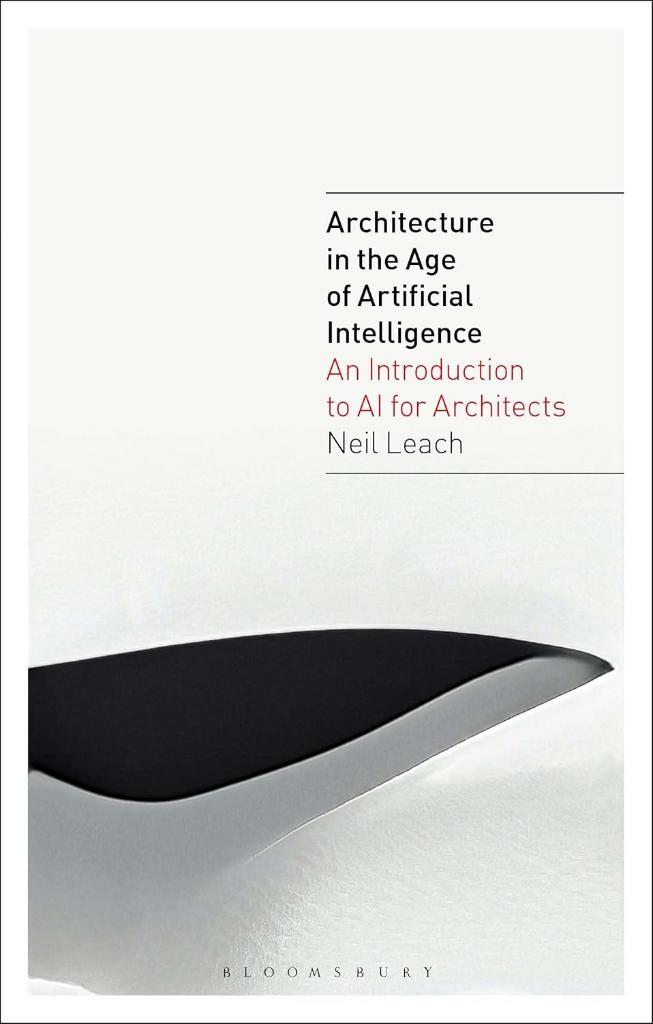 Architecture in the Age of Artificial Intelligence: An Introduction to AI for Architects Neil Leach