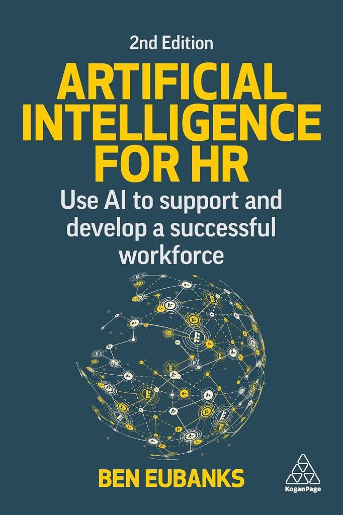 Artificial Intelligence for HR: Use AI to Support and Develop a Successful Workforce Ben Eubanks