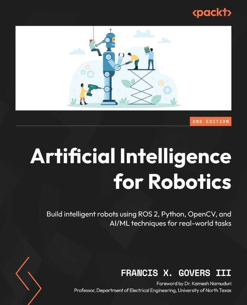 Artificial Intelligence for Robotics: Build intelligent robots using ROS 2, Python, OpenCV, and AI/ML techniques for real-world tasks 2nd Edition Francis X. Govers III
