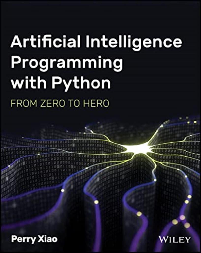 Artificial Intelligence Programming with Python: From Zero to Hero: From Zero to Hero Perry Xiao
