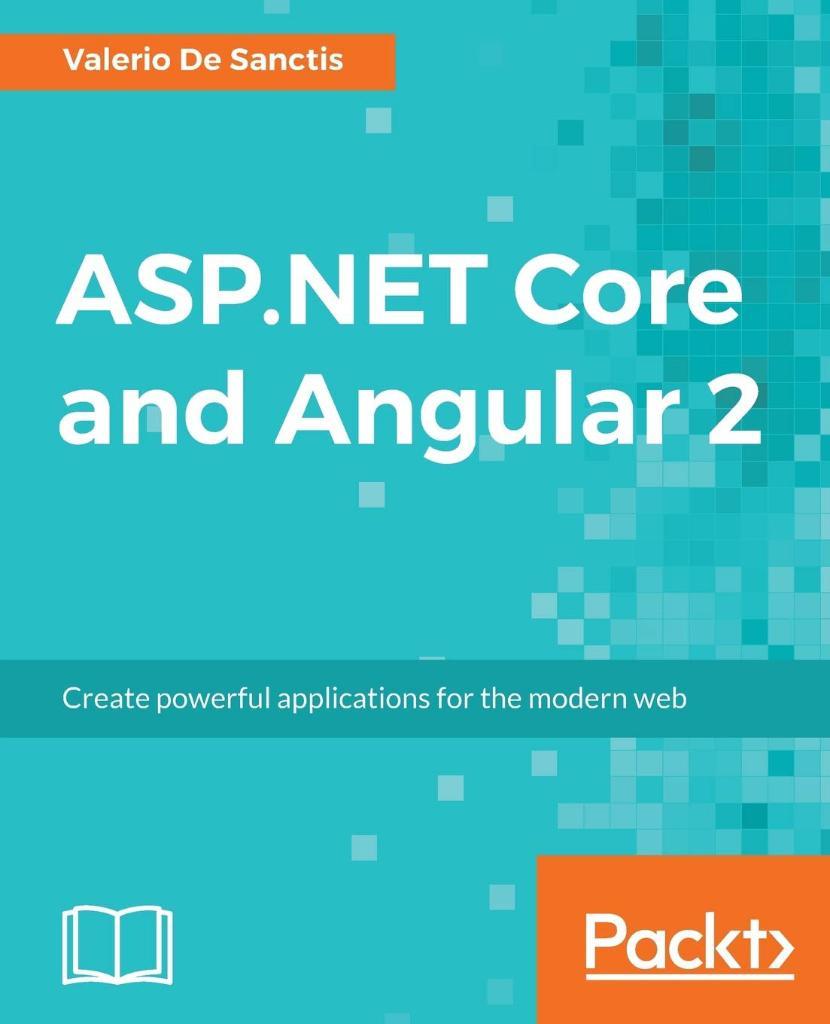 ASP.NET Core and Angular 2: Create powerful applications for the modern web Valerio De Sanctis