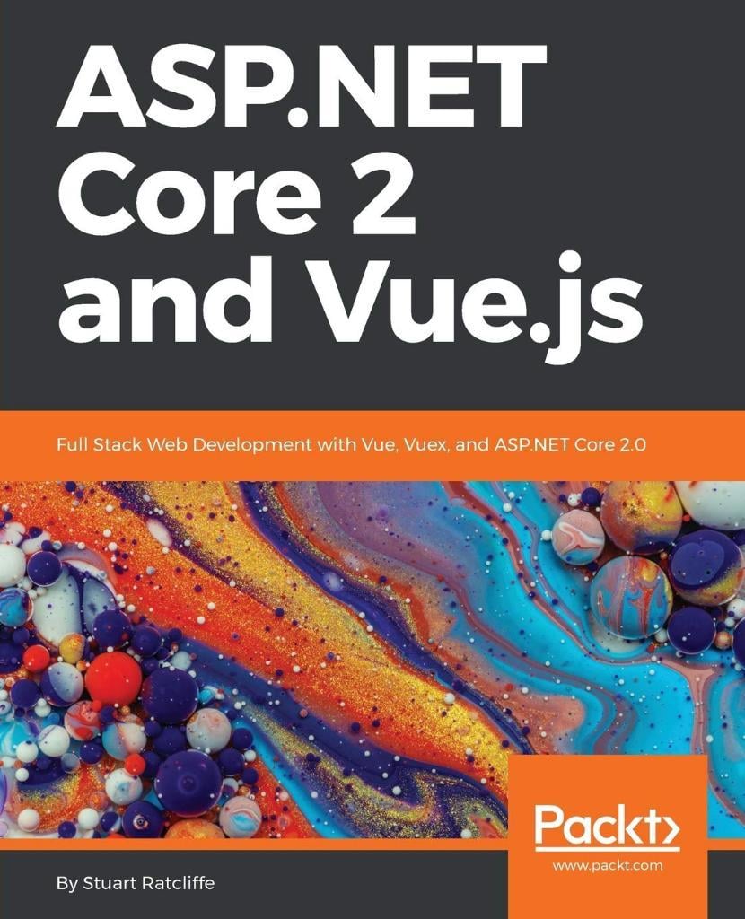 ASP.NET Core 2 and Vue.js: Full Stack Web Development with Vue, Vuex, and ASP.NET Core 2.0 Stuart Ratcliffe
