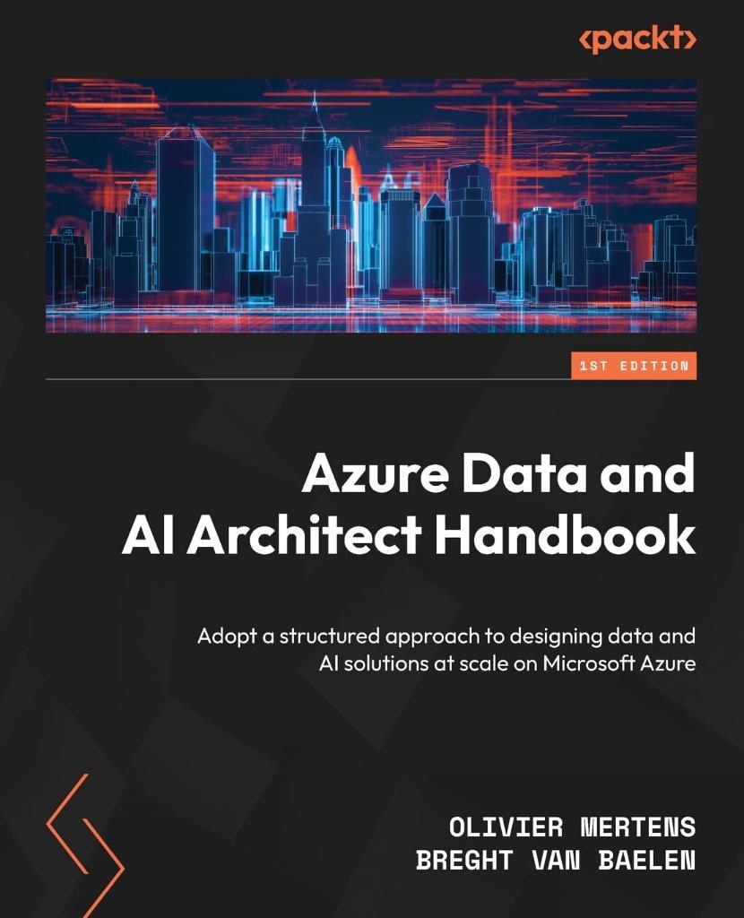 Azure Data and AI Architect Handbook: Adopt a structured approach to designing data and AI solutions at scale on Microsoft Azure Mertens Baelen