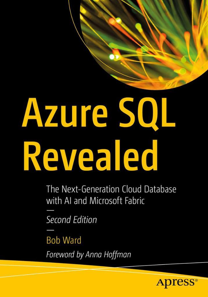 Azure SQL Revealed: The Next-Generation Cloud Database with AI and Microsoft Fabric Second Edition Bob Ward