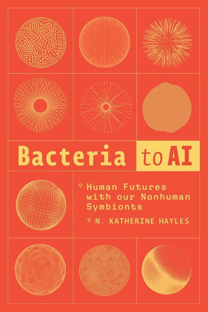 Bacteria to AI: Human Futures with Our Nonhuman Symbionts N. Katherine Hayles