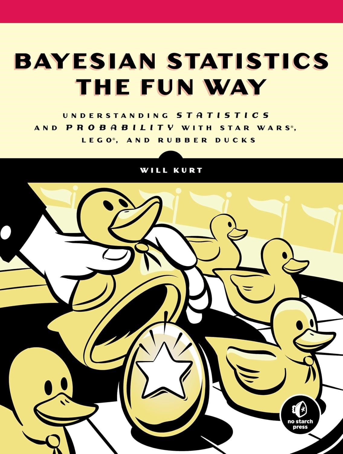 Bayesian Statistics the Fun Way: Understanding Statistics and Probability with Star Wars, LEGO, and Rubber Ducks Illustrated Edition Will Kurt
