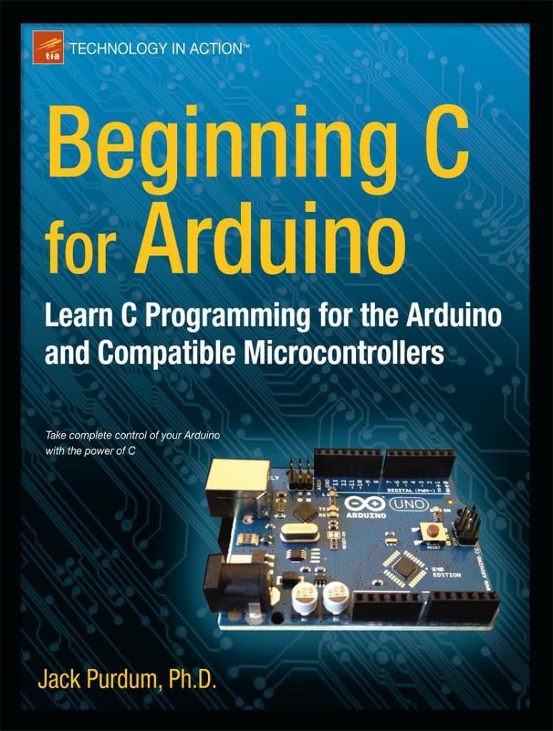 Beginning C for Arduino: Learn C Programming for the Arduino (Technology in Action) Jack Purdum